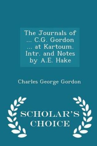 Cover of The Journals of ... C.G. Gordon ... at Kartoum. Intr. and Notes by A.E. Hake - Scholar's Choice Edition