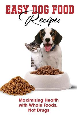 Cover of Easy Dog Food Recipes Maximizing Health With Whole Foods, Not Drugs
