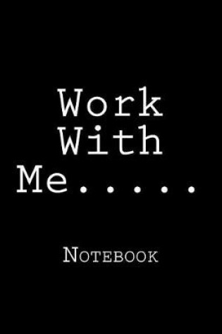 Cover of Work With Me.....