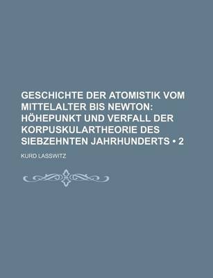 Book cover for Geschichte Der Atomistik Vom Mittelalter Bis Newton (2); Hohepunkt Und Verfall Der Korpuskulartheorie Des Siebzehnten Jahrhunderts