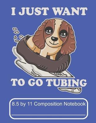 Book cover for I Just Want To Go Tubing 8.5 by 11 Composition Notebook