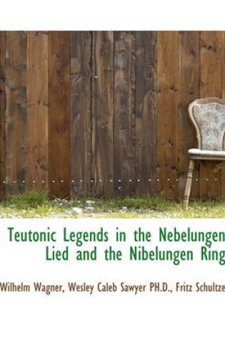Cover of Teutonic Legends in the Nebelungen Lied and the Nibelungen Ring