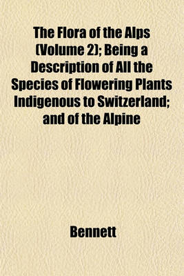 Book cover for The Flora of the Alps (Volume 2); Being a Description of All the Species of Flowering Plants Indigenous to Switzerland; And of the Alpine