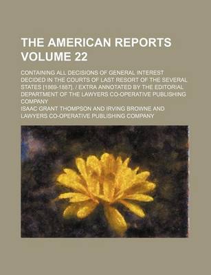 Book cover for The American Reports Volume 22; Containing All Decisions of General Interest Decided in the Courts of Last Resort of the Several States [1869-1887]. Extra Annotated by the Editorial Department of the Lawyers Co-Operative Publishing Company