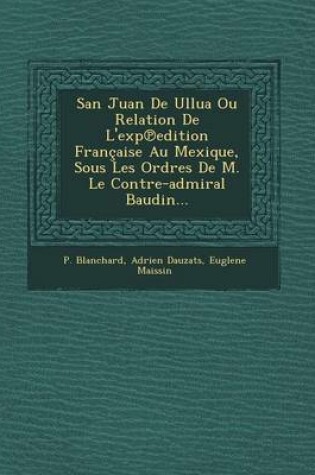 Cover of San Juan de Ullua Ou Relation de L'Exp Edition Francaise Au Mexique, Sous Les Ordres de M. Le Contre-Admiral Baudin...