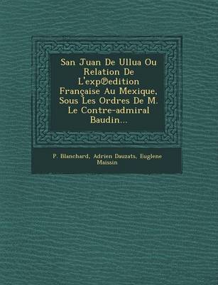 Book cover for San Juan de Ullua Ou Relation de L'Exp Edition Francaise Au Mexique, Sous Les Ordres de M. Le Contre-Admiral Baudin...