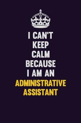 Book cover for I can't Keep Calm Because I Am An Administrative Assistant