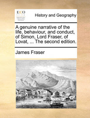 Book cover for A Genuine Narrative of the Life, Behaviour, and Conduct, of Simon, Lord Fraser, of Lovat, ... the Second Edition.