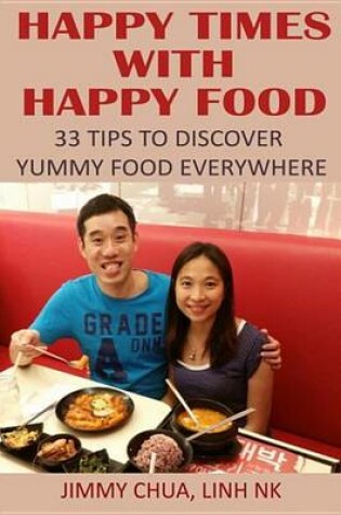 Cover of Happy Times with Happy Food - 33 Tips to Discover Yummy Food Everywhere