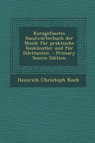 Cover of Kurzgefasstes Handworterbuch Der Musik Fur Praktische Tonkunstler Und Fur Dilettanten.