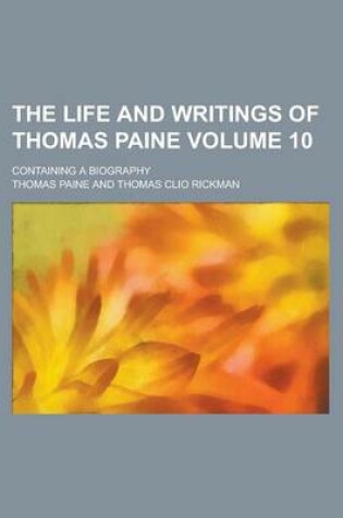 Cover of The Life and Writings of Thomas Paine; Containing a Biography Volume 10