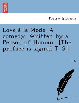 Book cover for Love a la Mode. a Comedy. Written by a Person of Honour. [The Preface Is Signed T. S.]