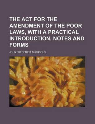 Book cover for The ACT for the Amendment of the Poor Laws, with a Practical Introduction, Notes and Forms