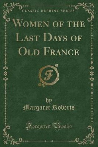 Cover of Women of the Last Days of Old France (Classic Reprint)