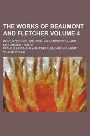 Cover of The Works of Beaumont and Fletcher; In Fourteen Volumes with an Introduction and Explanatory Notes Volume 4