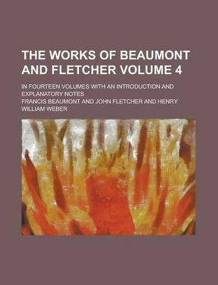 Book cover for The Works of Beaumont and Fletcher; In Fourteen Volumes with an Introduction and Explanatory Notes Volume 4