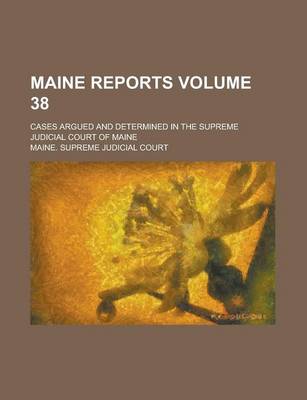 Book cover for Maine Reports; Cases Argued and Determined in the Supreme Judicial Court of Maine Volume 38