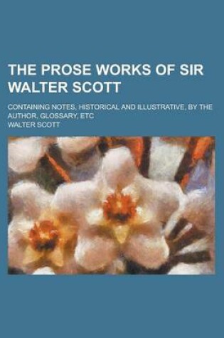 Cover of The Prose Works of Sir Walter Scott; Containing Notes, Historical and Illustrative, by the Author, Glossary, Etc