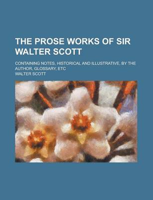 Book cover for The Prose Works of Sir Walter Scott; Containing Notes, Historical and Illustrative, by the Author, Glossary, Etc