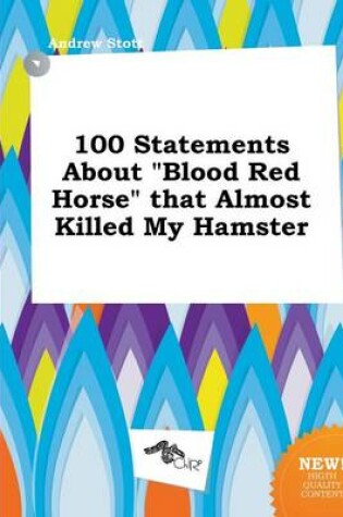 Cover of 100 Statements about Blood Red Horse That Almost Killed My Hamster