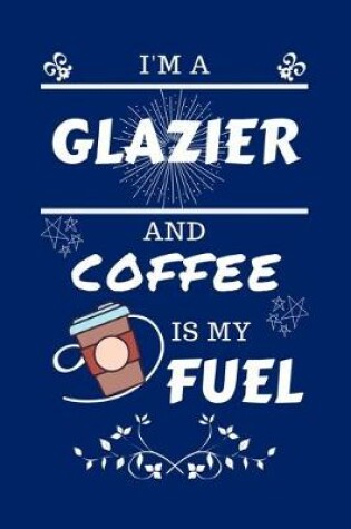 Cover of I'm A Glazier And Coffee Is My Fuel