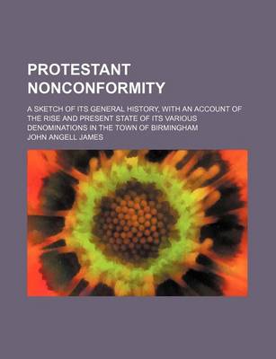 Book cover for Protestant Nonconformity; A Sketch of Its General History, with an Account of the Rise and Present State of Its Various Denominations in the Town of B