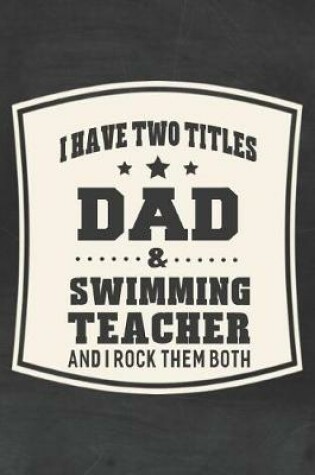 Cover of I Have Two Titles Dad & Swimming Teacher And I Rock Them Both