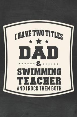 Book cover for I Have Two Titles Dad & Swimming Teacher And I Rock Them Both