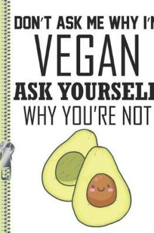 Cover of Don't Ask Me Why I'm Vegan Ask Yourself Why You're Not