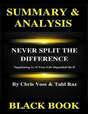 Book cover for Summary & Analysis : Never Split the Difference By Chris Voss and Tahl Raz : Negotiating As If Your Life Depended On It