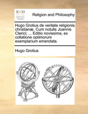 Book cover for Hugo Grotius de veritate religionis christianae. Cum notulis Joannis Clerici; ... Editio novissima, ex collatione optimorum exemplarium emendata.