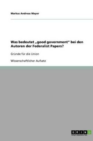 Cover of Was bedeutet "good government bei den Autoren der Federalist Papers?