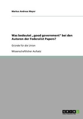 Book cover for Was bedeutet "good government bei den Autoren der Federalist Papers?