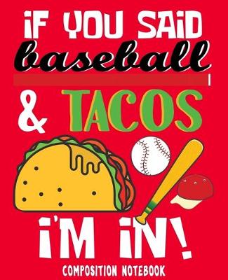 Book cover for If You Said Baseball & Tacos I'm In! Composition Notebook