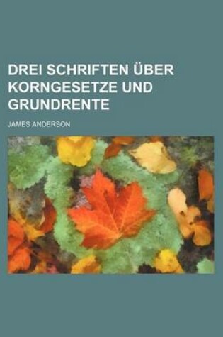 Cover of Drei Schriften Uber Korngesetze Und Grundrente