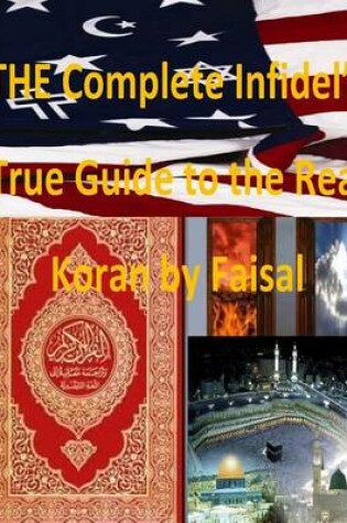 Cover of THE Complete Infidel's True Guide to the Real Koran by Faisal