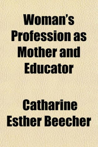 Cover of Woman's Profession as Mother and Educator; With Views in Opposition to Woman Suffrage