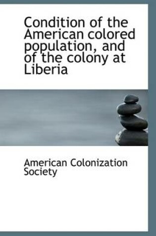 Cover of Condition of the American Colored Population, and of the Colony at Liberia