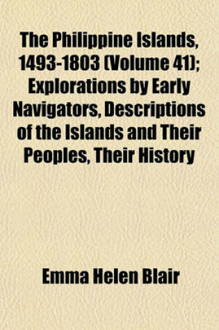 Cover of The Philippine Islands, 1493-1803 (Volume 41); Explorations by Early Navigators, Descriptions of the Islands and Their Peoples, Their History and Records of the Catholic Missions, as Related in Contemporaneous Books and Manuscripts, Showing the Political,