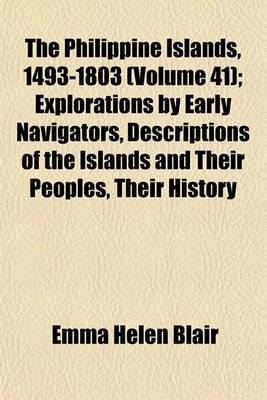 Book cover for The Philippine Islands, 1493-1803 (Volume 41); Explorations by Early Navigators, Descriptions of the Islands and Their Peoples, Their History and Records of the Catholic Missions, as Related in Contemporaneous Books and Manuscripts, Showing the Political,