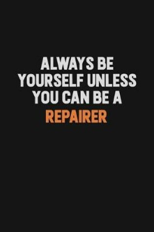 Cover of Always Be Yourself Unless You Can Be A Repairer