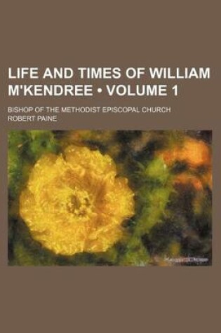 Cover of Life and Times of William M'Kendree (Volume 1); Bishop of the Methodist Episcopal Church