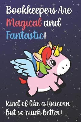 Book cover for Bookkeepers Are Magical And Fantastic Kind Of Like A Unicorn But So Much Better