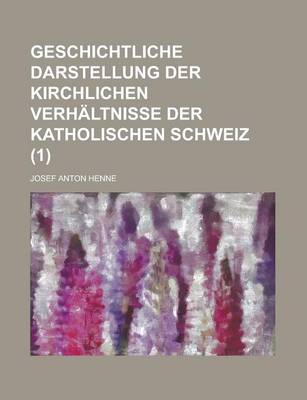 Book cover for Geschichtliche Darstellung Der Kirchlichen Verhaltnisse Der Katholischen Schweiz Volume 1