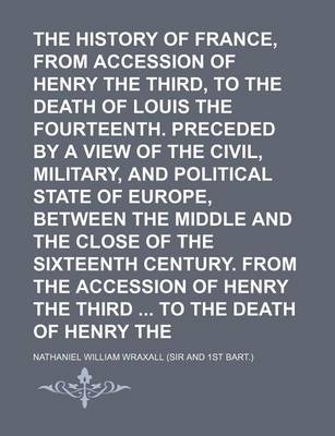 Book cover for The History of France, from the Accession of Henry the Third, to the Death of Louis the Fourteenth. Preceded by a View of the Civil, Military, and Political State of Europe, Between the Middle and the Close of the Sixteenth Century. from the Accession