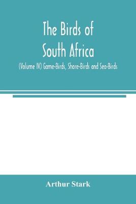 Book cover for The birds of South Africa (Volume IV) Game-Birds, Shore-Birds and Sea-Birds