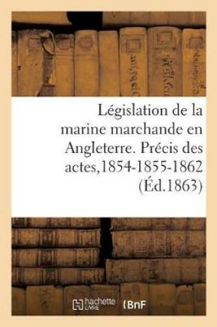 Cover of Legislation de la Marine Marchande En Angleterre. Precis Des Actes de la Marine Du Commerce