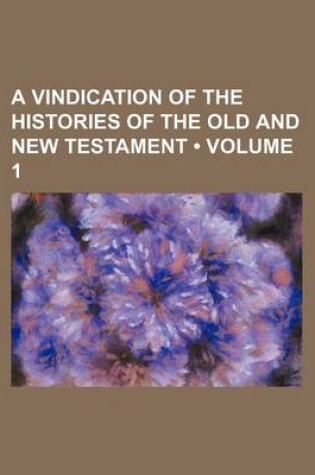 Cover of A Vindication of the Histories of the Old and New Testament (Volume 1)