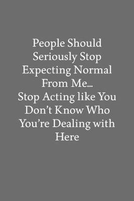 Book cover for People Should Seriously Stop Expecting Normal from Me... Stop Acting like You Don't Know Who You're Dealing with Here