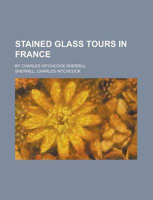 Book cover for Stained Glass Tours in France; By Charles Hitchcock Sherrill